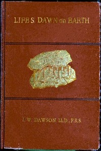 Life's Dawn on Earth Being the history of the oldest known fossil remains, and their relations to geological time and to the development of the animal kingdom