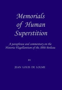 Memorials of Human Superstition being a paraphrase and commentary on the Historia Flagellantium of the Abbé Boileau, Doctor of the Sorbonne