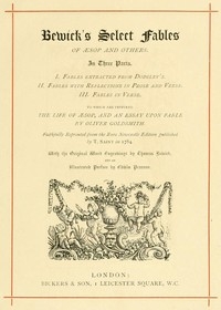 Bewick's Select Fables of Æsop and others. In three parts. 1. Fables extracted from Dodsley's. 2. Fables with reflections in prose and verse. 3. Fables in verse.