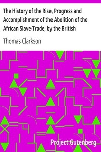 The History Of The Rise, Progress And Accomplishment Of The Abolition Of The African Slave-trade, By The British Parliament (1839)