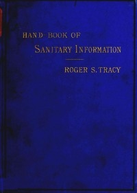 Hand-book of Sanitary Information for Householders Containing facts and suggestions about ventilation, drainage, care of contageous diseases, disinfection, food, and water. With appendices on disinfectants and plumbers' materials.