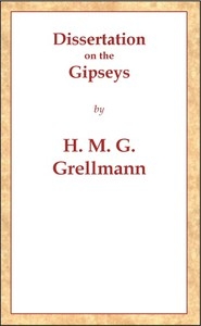Dissertation on the Gipseys Representing their manner of life, family economy, occupations & trades, marriages & education, sickness, death, & burial, religion, language, sciences & arts, &c. &c. &c.; with an historical enqu