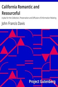 California Romantic and Resourceful A plea for the Collection, Preservation and Diffusion of Information Relating to Pacific Coast History