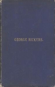 Interesting Incidents Connected With the Life of George Bickers Originally a Farmer's Parish Apprentice at Laxfield, in Suffolk, but Now Residing in Oulton