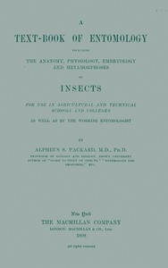 A Text-book of Entomology Including the Anatomy, Physiology, Embryology and Metamorphoses of Insects for Use in Agricultural and Technical Schools and Colleges as Well as by the Working Entomologist
