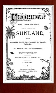 Florida: Past and present together with notes from Sunland, on the Manatee River, Gulf Coast of South Florida: its climate, soil, and productions