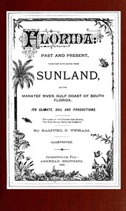 Florida: Past and present together with notes from Sunland, on the Manatee River, Gulf Coast of South Florida: its climate, soil, and productions