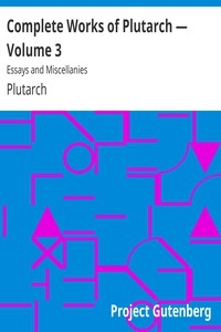 Complete Works of Plutarch — Volume 3: Essays and Miscellanies