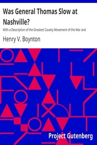 Was General Thomas Slow at Nashville? With a Description of the Greatest Cavalry Movement of the War and General James H. Wilson's Cavalry Operations in Tennessee, Alabama, and Georgia