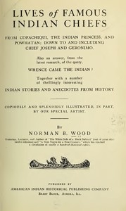 Lives of Famous Indian Chiefs From Cofachiqui, the Indian Princess, and Powhatan; down to and including Chief Joseph and Geronimo. Also an answer, from the latest research, of the query, Whence came the Indian? Together with a number of thrillingly int