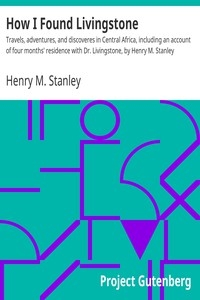 How I Found Livingstone Travels, adventures, and discoveres in Central Africa, including an account of four months' residence with Dr. Livingstone, by Henry M. Stanley