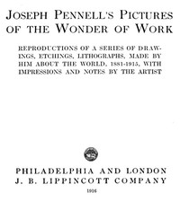 Joseph Pennell's Pictures of the Wonder of Work Reproductions of a Series of Drawings, Etchings, and Lithographs, Made by Him about the World, 1881-1915, with Impressions and Notes by the Artist