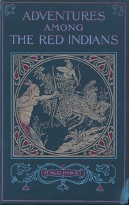 Adventures Among the Red Indians Romantic Incidents and Perils Amongst the Indians of North and South America