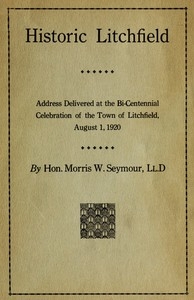 Historic Litchfield address delivered at the bi-centennial celebration of the town of Litchfield, August 1, 1920