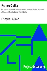 Franco-Gallia Or, An Account of the Ancient Free State of France, and Most Other Parts of Europe, Before the Loss of Their Liberties