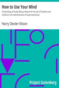 How to Use Your Mind A Psychology of Study: Being a Manual for the Use of Students and Teachers in the Administration of Supervised Study