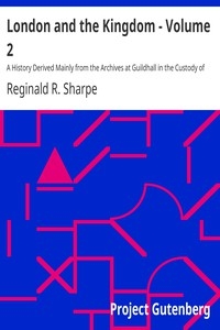 London and the Kingdom - Volume 2 A History Derived Mainly from the Archives at Guildhall in the Custody of the Corporation of the City of London.