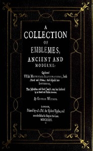 A Collection of Emblemes, Ancient and Moderne Quickened With Metrical Illustrations, Both Morall and Divine, Etc.