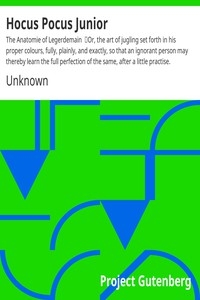Hocus Pocus Junior: The Anatomie of Legerdemain Or, the art of jugling set forth in his proper colours, fully, plainly, and exactly, so that an ignorant person may thereby learn the full perfection of the same, after a little practise.