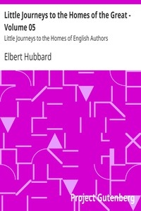 Little Journeys to the Homes of the Great - Volume 05 Little Journeys to the Homes of English Authors
