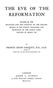 The Eve of the Reformation Studies in the Religious Life and Thought of the English people in the Period Preceding the Rejection of the Roman jurisdiction by Henry VIII