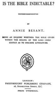 Is the Bible Indictable? Being an Enquiry whether the Bible Comes within the Ruling of the Lord Chief Justice as to Obscene Literature