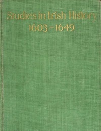 Studies in Irish History, 1603-1649 Being a Course of Lectures Delivered before the Irish Literary Society of London. 2d Series.