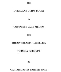 The Overland Guide-book A complete vade-mecum for the overland traveller, to India viâ Egypt.