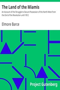 The Land of the Miamis An Account of the Struggle to Secure Possession of the North-West from the End of the Revolution until 1812