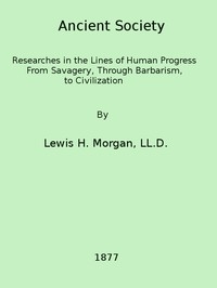 Ancient Society Or, Researches in the Lines of Human Progress from Savagery, through Barbarism to Civilization