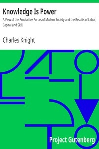 Knowledge Is Power: A View of the Productive Forces of Modern Society and the Results of Labor, Capital and Skill.
