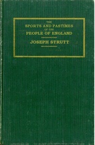 The Sports and Pastimes of the People of England Including the Rural and Domestic Recreations, May Games, Mummeries, Shows, Processions, Pageants, and Pompous Spectacles from the Earliest Period to the Present Time