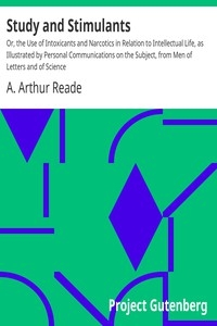 Study and Stimulants Or, the Use of Intoxicants and Narcotics in Relation to Intellectual Life, as Illustrated by Personal Communications on the Subject, from Men of Letters and of Science