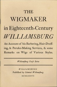The Wigmaker in Eighteenth-Century Williamsburg An Account of His Barbering, Hair-dressing, & Peruke-Making Services, & Some Remarks on Wigs of Various Styles.