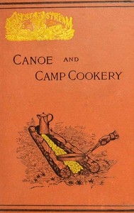 Canoe and Camp Cookery A Practical Cook Book for Canoeists, Corinthian Sailors and Outers