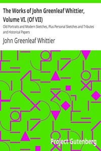 The Works of John Greenleaf Whittier, Volume VI. (Of VII) Old Portraits and Modern Sketches, Plus Personal Sketches and Tributes and Historical Papers