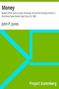 المال: خطاب هون. جون ب. جونز ، نيفادا ، بشأن العملة المعدنية المجانية للفضة ؛ في مجلس الشيوخ الأمريكي ، 12 و 13 مايو 1890