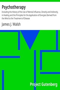 Psychotherapy Including the History of the Use of Mental Influence, Directly and Indirectly, in Healing and the Principles for the Application of Energies Derived from the Mind to the Treatment of Disease