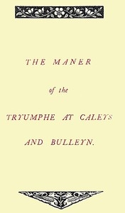 The Maner Of The Tryumphe Of Caleys And Bulleyn And The Noble Tryumphant Coronacyon Of Quene Anne, Wyfe Unto The Most Noble Kynge Henry Viii