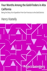 Four Months Among the Gold-Finders in Alta California Being the Diary of an Expedition From San Francisco to the Gold Districts