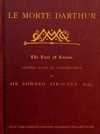 Le Morte Darthur Sir Thomas Malory's Book of King Arthur and his Noble Knights of the Round Table