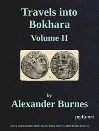 Travels Into Bokhara (Volume 2 of 3) Being the Account of A Journey from India to Cabool, Tartary, and Persia; Also, Narrative of a Voyage on the Indus, From the Sea to Lahore, With Presents From the King of Great Britain; Performed Under the Orders of