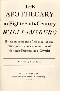 The Apothecary in Eighteenth-Century Williamsburg Being an Account of his medical and chirurgical Services, as well as of his trade Practices as a Chymist