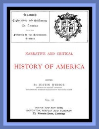 Narrative and Critical History of America, Vol. 2 (of 8) Spanish Explorations and Settlements in America from the Fifteenth to the Seventeenth Century