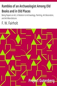 Rambles of an Archaeologist Among Old Books and in Old Places Being Papers on Art, in Relation to Archaeology, Painting, Art-Decoration, and Art-Manufacture