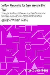 In-Door Gardening for Every Week in the Year Showing the Most Successful Treatment for all Plants Cultivated in the Greenhouse, Conservatory, Stove, Pit, Orchid, and Forcing-house