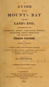 A Guide to the Mount's Bay and the Land's End Comprehending the topography, botany, agriculture, fisheries, antiquities, mining, mineralogy and geology of West Cornwall