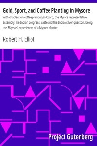 Gold, Sport, and Coffee Planting in Mysore With chapters on coffee planting in Coorg, the Mysore representative assembly, the Indian congress, caste and the Indian silver question, being the 38 years' experiences of a Mysore planter