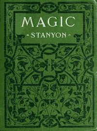 Magic In which are given clear and concise explanations of all the well-known illusions as well as many new ones.