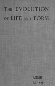 Evolution of Life and Form Four lectures delivered at the twenty-third anniversary meeting of the Theosophical Society at Adyar, Madras, 1898